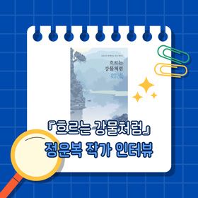 『흐르는 강물처럼 如流』 정운복 작가 인터뷰