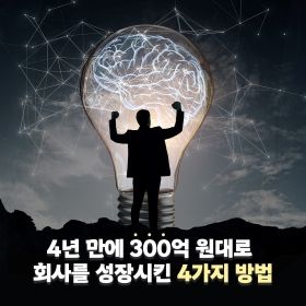 4년 만에 300억 원대로 회사를 성장시킨 4가지 방법