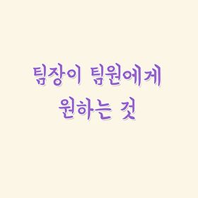 팀장이 팀원에게 원하는 것