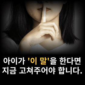 아이가 '이 말'을 한다면, 지금 고쳐주셔야합니다.