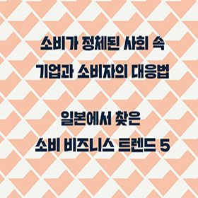 일본에서 찾은 소비 비즈니스 트렌드 5