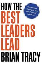 How the Best Leaders Lead : Proven Secrets to Getting the Most Out of Yourself and Others