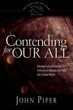 Contending for Our All : Defending the Truth And Treasuring Christ in the Lives of Athanasius, John