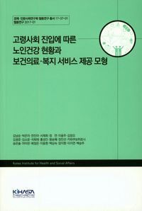 [국내도서] 고령사회 진입에 따른 노인건강 현황과 보건의료 복지 서비스 제공 모형